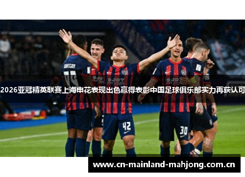 2026亚冠精英联赛上海申花表现出色赢得表彰中国足球俱乐部实力再获认可 2026亚冠精英联赛上海申花表现出色赢得表彰中国足球俱乐部实力再获认可