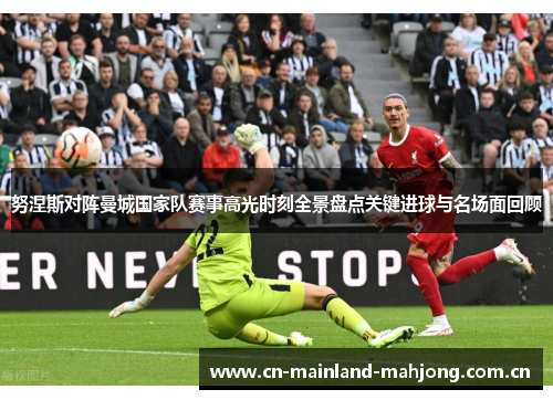 努涅斯对阵曼城国家队赛事高光时刻全景盘点关键进球与名场面回顾 努涅斯对阵曼城国家队赛事高光时刻全景盘点关键进球与名场面回顾
