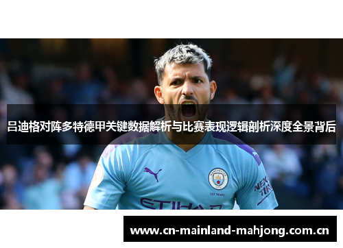 吕迪格对阵多特德甲关键数据解析与比赛表现逻辑剖析深度全景背后 吕迪格对阵多特德甲关键数据解析与比赛表现逻辑剖析深度全景背后
