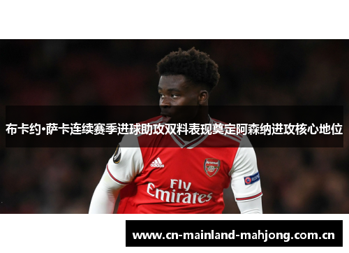 布卡约·萨卡连续赛季进球助攻双料表现奠定阿森纳进攻核心地位 布卡约·萨卡连续赛季进球助攻双料表现奠定阿森纳进攻核心地位