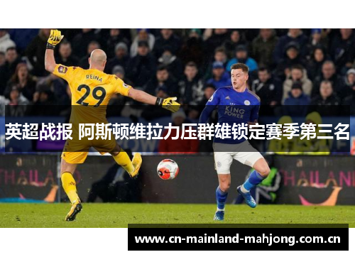 英超战报 阿斯顿维拉力压群雄锁定赛季第三名 英超战报 阿斯顿维拉力压群雄锁定赛季第三名
