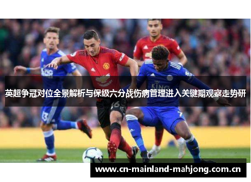 英超争冠对位全景解析与保级六分战伤病管理进入关键期观察走势研 英超争冠对位全景解析与保级六分战伤病管理进入关键期观察走势研